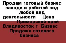 Продам готовый бизнес,заходи и работай под любой вид деятельности  › Цена ­ 500 000 - Приморский край, Владивосток г. Бизнес » Продажа готового бизнеса   